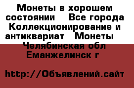 Монеты в хорошем состоянии. - Все города Коллекционирование и антиквариат » Монеты   . Челябинская обл.,Еманжелинск г.